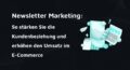 Beitragsbild mit der Aufschrift: Newsletter Marketing: So stärken Sie die Kundenbeziehung und erhöhen den Umsatz im E-Commerce