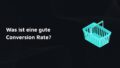 Was ist eine gute Conversion Rate im Branchenvergleich