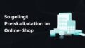 So gelingt Preiskalkulation im Online-Shop