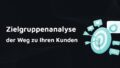 Zielgruppenanalyse – der Weg zu Ihren Kunden