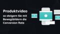 Produktvideo – so steigern Sie mit Bewegtbildern die Conversion Rate