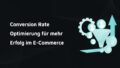 Conversion Rate Optimierung für mehr Erfolg im E-Commerce