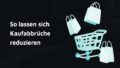 So lassen sich Kaufabbrüche reduzieren