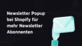 Titelbild mit dem Schriftzug Newsletter Popup bei Shopify für mehr Newsletter Abonnenten