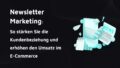 Beitragsbild mit der Aufschrift: Newsletter Marketing: So stärken Sie die Kundenbeziehung und erhöhen den Umsatz im E-Commerce